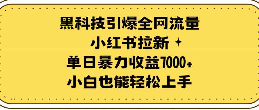 （9679期）黑科技引爆全网流量小红书拉新，单日暴力收益7000+，小白也能轻松上手-柠檬网创