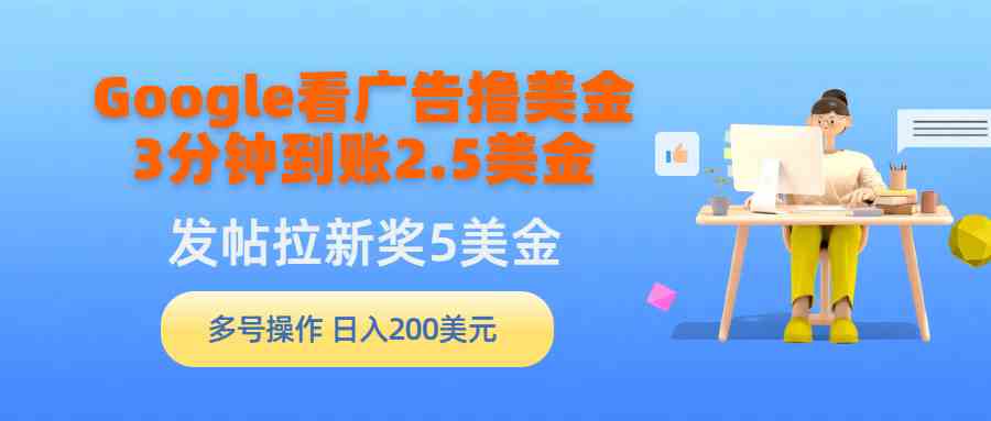 （9678期）Google看广告撸美金，3分钟到账2.5美金，发帖拉新5美金，多号操作，日入…-柠檬网创