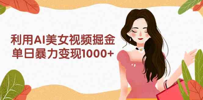 （9748期）利用AI美女视频掘金，单日暴力变现1000+，多平台高收益，小白跟着干就完…-柠檬网创