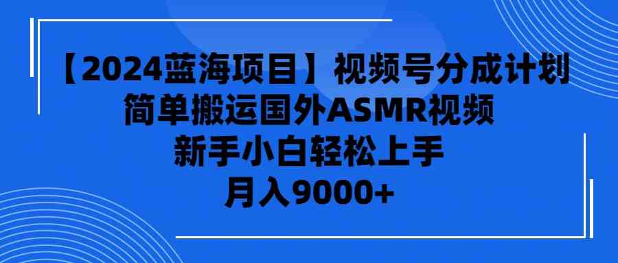 （9743期）【2024蓝海项目】视频号分成计划，无脑搬运国外ASMR视频，新手小白轻松…-柠檬网创