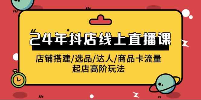 （9812期）2024年抖店线上直播课，店铺搭建/选品/达人/商品卡流量/起店高阶玩法-柠檬网创