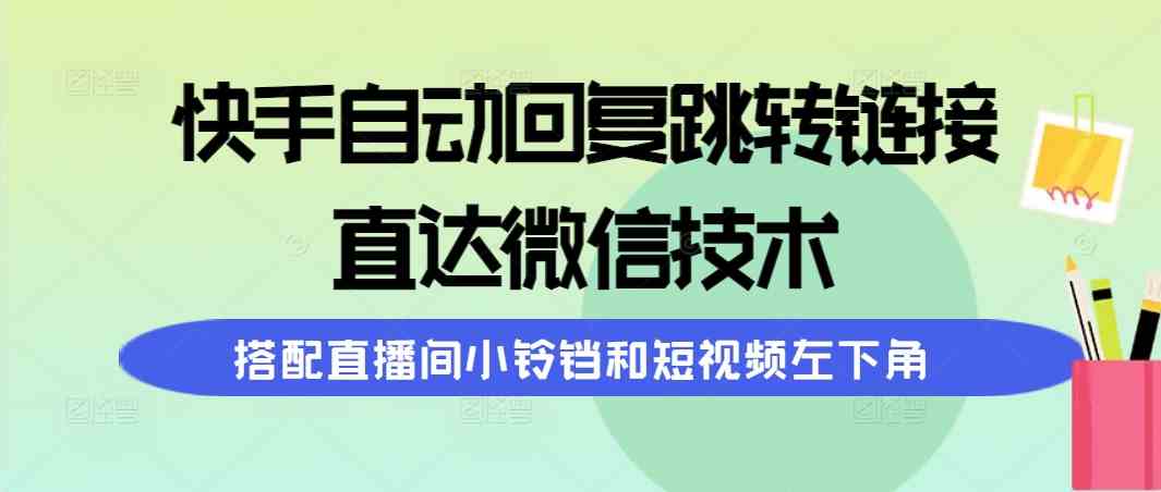 （9808期）快手自动回复跳转链接，直达微信技术，搭配直播间小铃铛和短视频左下角-柠檬网创