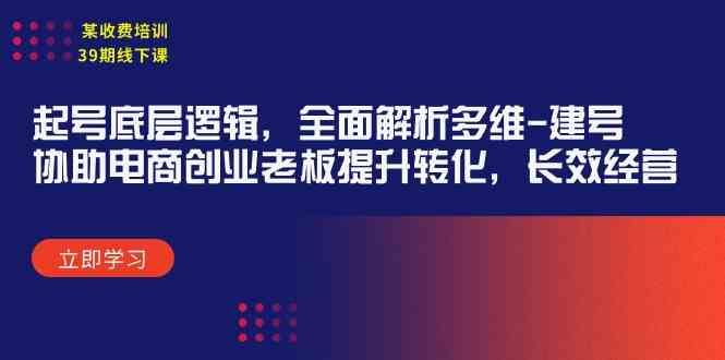 （9806期）某收费培训39期线下课：起号底层逻辑，全面解析多维 建号，协助电商创业…-柠檬网创