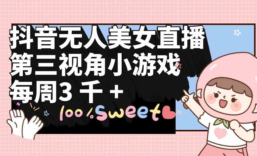 （9796期）抖音无人美女直播，第三视角小游戏，每周收益3000+-柠檬网创