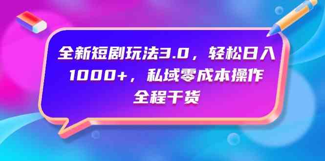 （9794期）全新短剧玩法3.0，轻松日入1000+，私域零成本操作，全程干货-柠檬网创