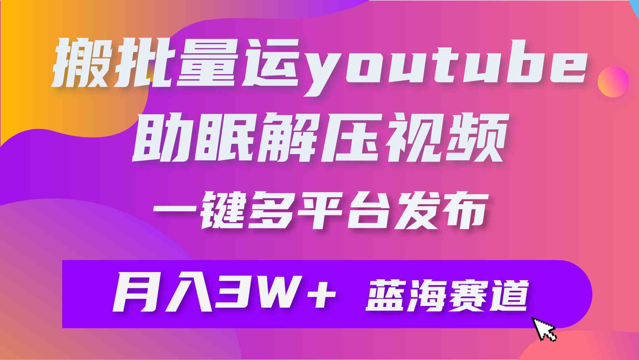 （9727期）批量搬运YouTube解压助眠视频 一键多平台发布 月入2W+-柠檬网创