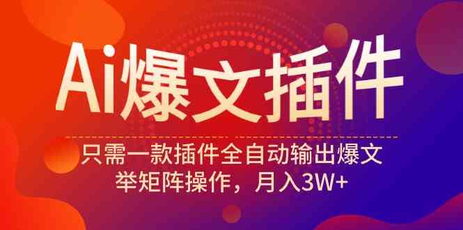（9725期）Ai爆文插件，只需一款插件全自动输出爆文，举矩阵操作，月入3W+-柠檬网创