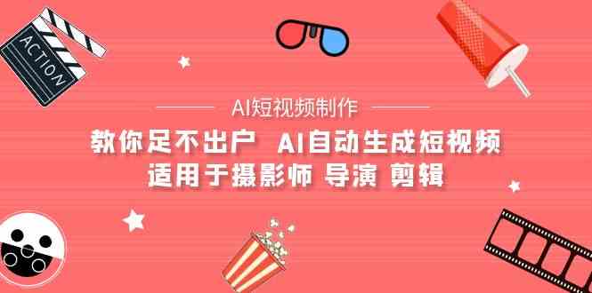 （9722期）【AI短视频制作】教你足不出户  AI自动生成短视频 适用于摄影师 导演 剪辑-柠檬网创
