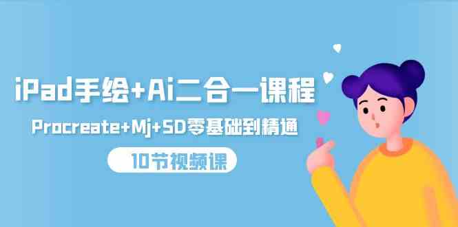 （9720期）iPad手绘+Ai二合一课程，Procreate+Mj+SD零基础到精通（10节视频课）-柠檬网创