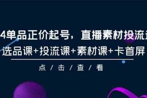 （9718期）2024单品正价起号，直播素材投流选品，选品课+投流课+素材课+卡首屏-101节-柠檬网创