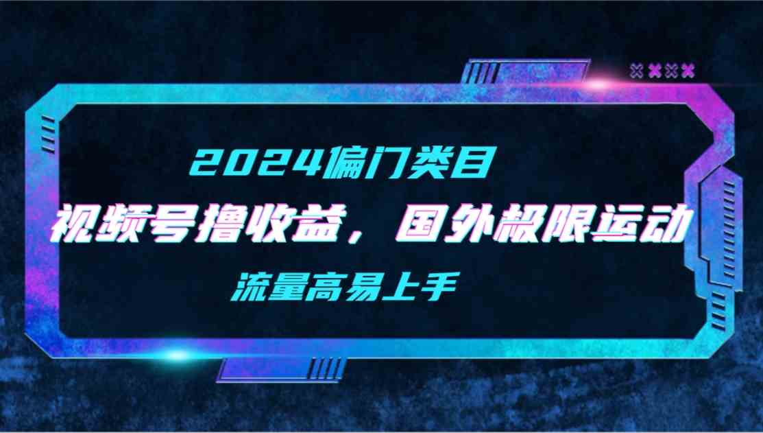 （9774期）【2024偏门类目】视频号撸收益，二创国外极限运动视频锦集，流量高易上手-柠檬网创