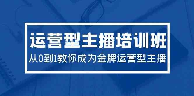 （9772期）2024运营型主播培训班：从0到1教你成为金牌运营型主播（29节课）-柠檬网创