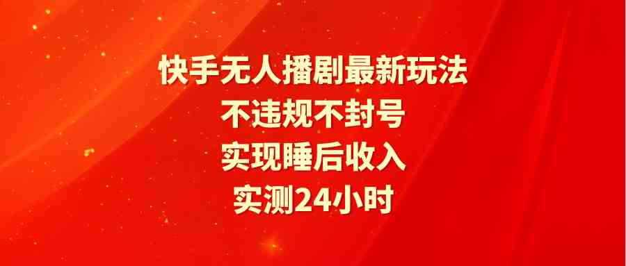 （9769期）快手无人播剧最新玩法，实测24小时不违规不封号，实现睡后收入-柠檬网创