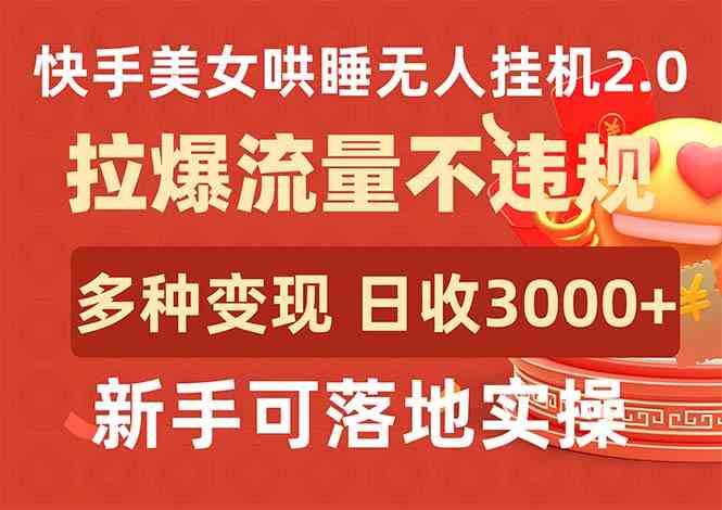 （9767期）快手美女哄睡无人挂机2.0，拉爆流量不违规，多种变现途径，日收3000+，…-柠檬网创