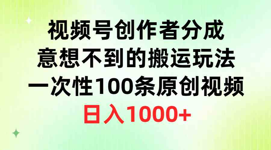 （9737期）视频号创作者分成，意想不到的搬运玩法，一次性100条原创视频，日入1000+-柠檬网创