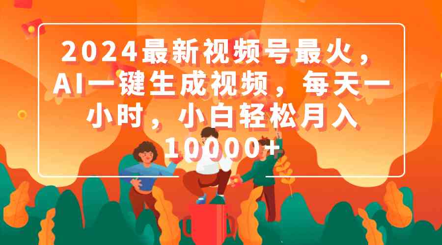 （9735期）2024最新视频号最火，AI一键生成视频，每天一小时，小白轻松月入10000+-柠檬网创