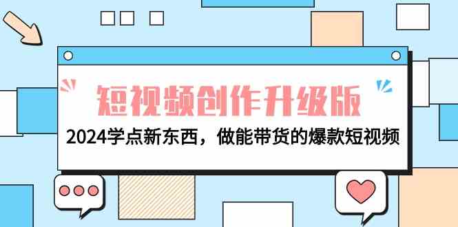 （9734期）电商人必看-短视频创作升级版：2024学点新东西，做能带货的爆款短视频-柠檬网创