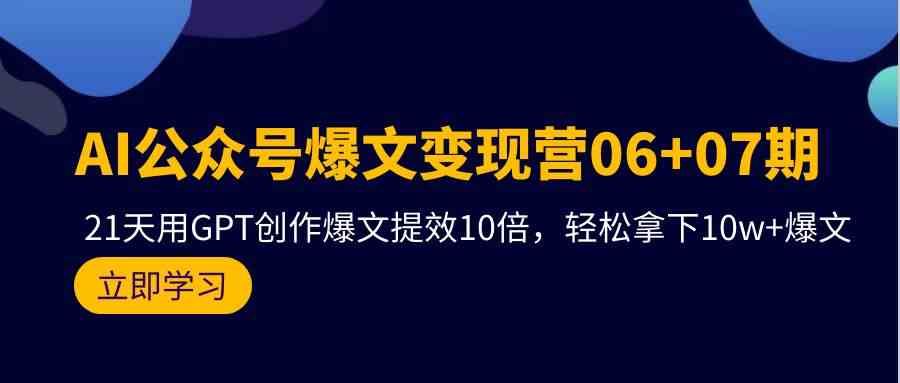 （9839期）AI公众号爆文变现营06+07期，21天用GPT创作爆文提效10倍，轻松拿下10w+爆文-柠檬网创