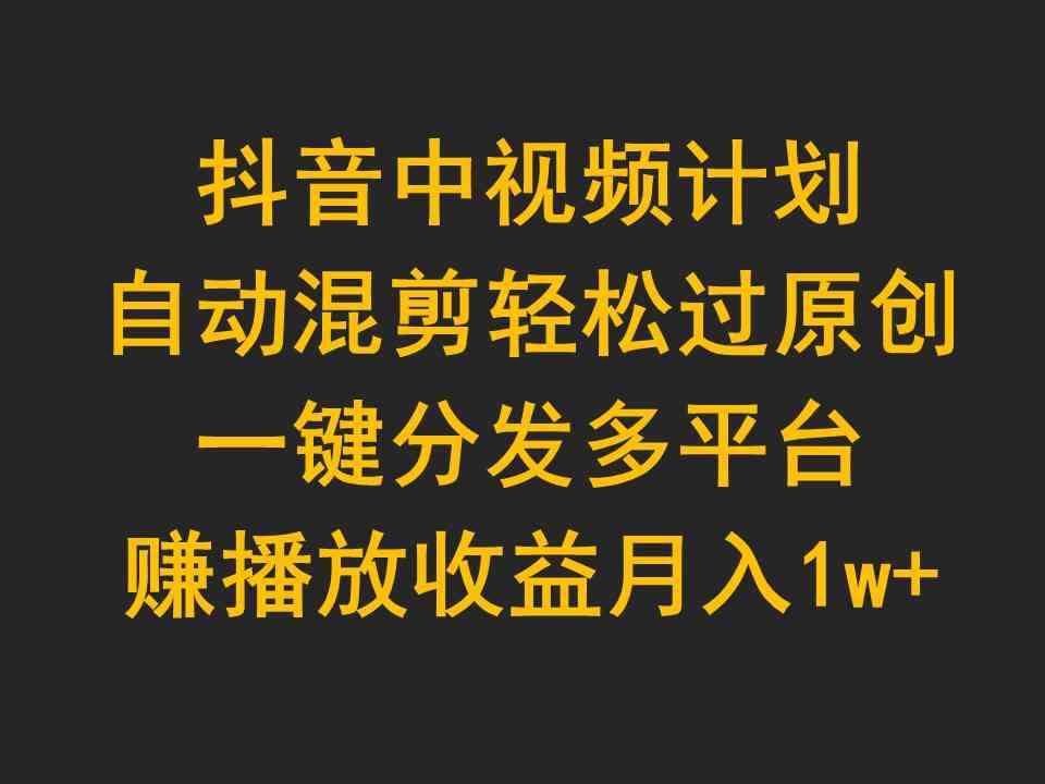 （9825期）抖音中视频计划，自动混剪轻松过原创，一键分发多平台赚播放收益，月入1w+-柠檬网创