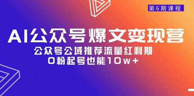 （9824期）AI公众号爆文-变现营06期，公众号公域推荐流量红利期，0粉起号也能10w+-柠檬网创
