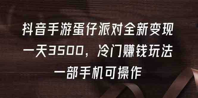 （9823期）抖音手游蛋仔派对全新变现，一天3500，冷门赚钱玩法，一部手机可操作-柠檬网创