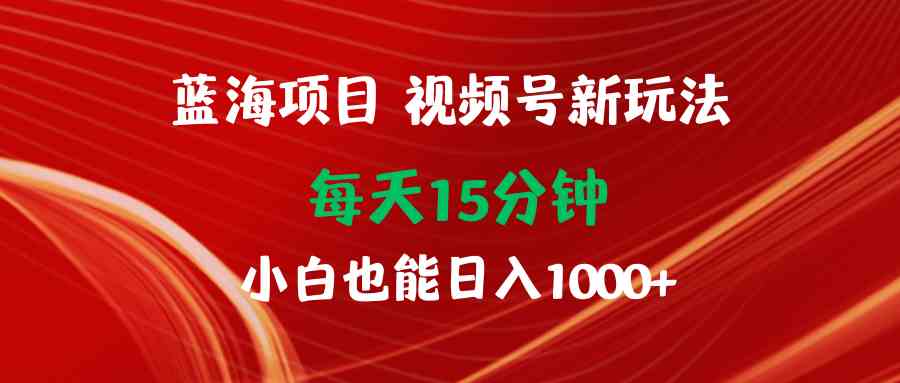 （9813期）蓝海项目视频号新玩法 每天15分钟 小白也能日入1000+-柠檬网创