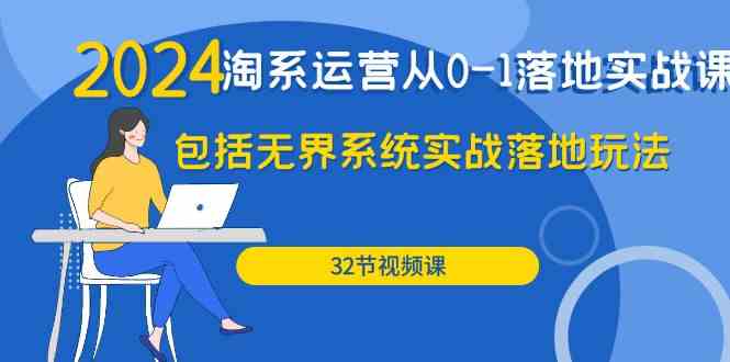 （9919期）2024·淘系运营从0-1落地实战课：包括无界系统实战落地玩法（32节）-柠檬网创