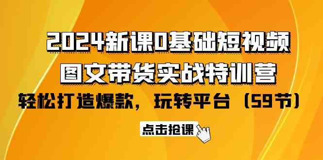 （9911期）2024新课0基础短视频+图文带货实战特训营：玩转平台，轻松打造爆款（59节）-柠檬网创