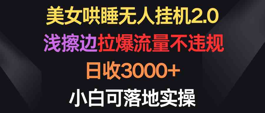 （9906期）美女哄睡无人挂机2.0，浅擦边拉爆流量不违规，日收3000+，小白可落地实操-柠檬网创