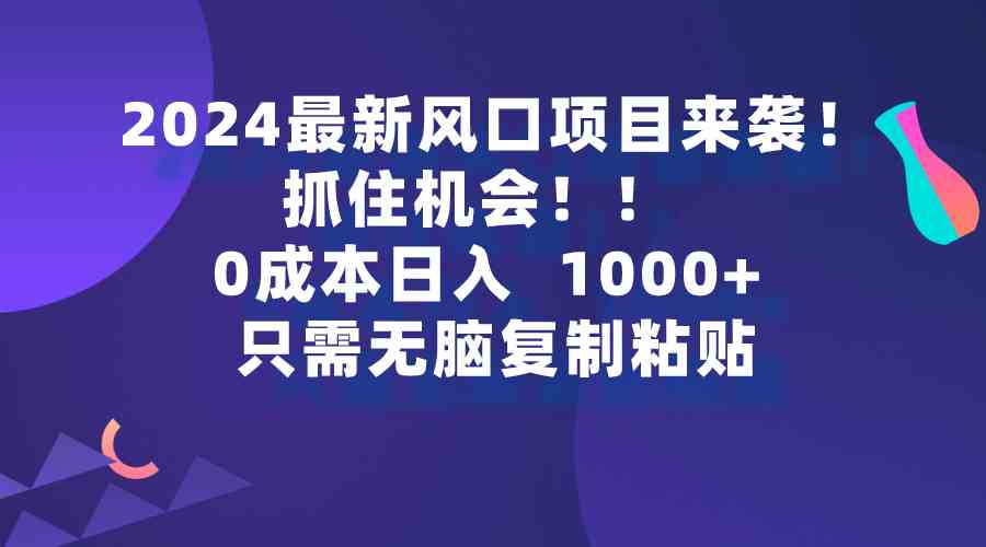 （9899期）2024最新风口项目来袭，抓住机会，0成本一部手机日入1000+，只需无脑复…-柠檬网创