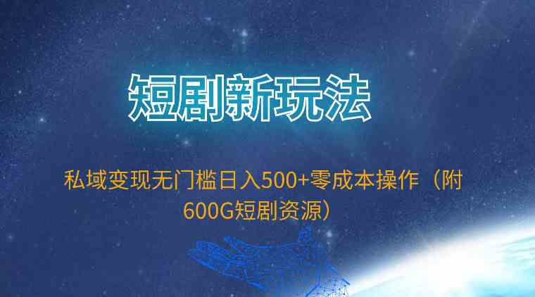 （9894期）短剧新玩法，私域变现无门槛日入500+零成本操作（附600G短剧资源）-柠檬网创