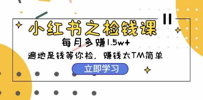 （9890期）小红书之检钱课：从0开始实测每月多赚1.5w起步，赚钱真的太简单了（98节）-柠檬网创
