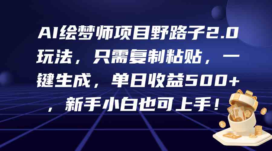 （9876期）AI绘梦师项目野路子2.0玩法，只需复制粘贴，一键生成，单日收益500+，新…-柠檬网创