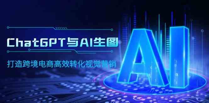 （9868期）ChatGPT与AI生图，打造跨境电商高效转化视觉营销-柠檬网创