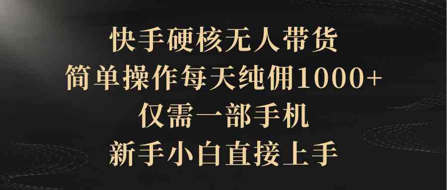 （9862期）快手硬核无人带货，简单操作每天纯佣1000+,仅需一部手机，新手小白直接上手-柠檬网创