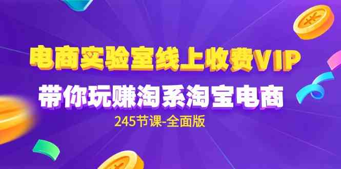 （9859期）电商-实验室 线上收费VIP，带你玩赚淘系淘宝电商（245节课-全面版）-柠檬网创