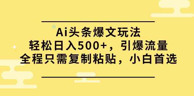 （9853期）Ai头条爆文玩法，轻松日入500+，引爆流量全程只需复制粘贴，小白首选-柠檬网创
