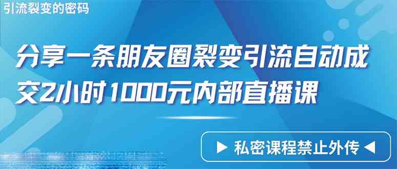 （9850期）仅靠分享一条朋友圈裂变引流自动成交2小时1000内部直播课程-柠檬网创