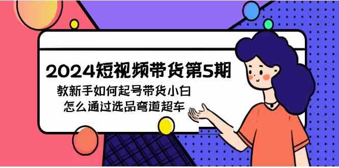 （9844期）2024短视频带货第5期，教新手如何起号，带货小白怎么通过选品弯道超车-柠檬网创