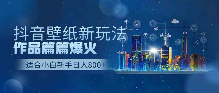 （9842期）抖音壁纸号新玩法，作品篇篇爆火，日收益500+-柠檬网创