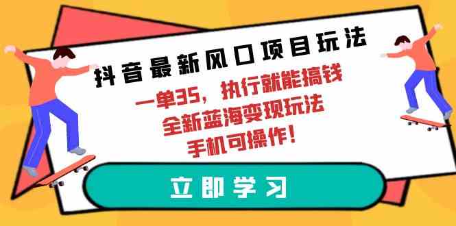 （9948期）抖音最新风口项目玩法，一单35，执行就能搞钱 全新蓝海变现玩法 手机可操作-柠檬网创