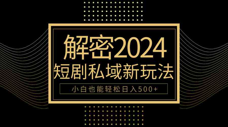 （9951期）10分钟教会你2024玩转短剧私域变现，小白也能轻松日入500+-柠檬网创
