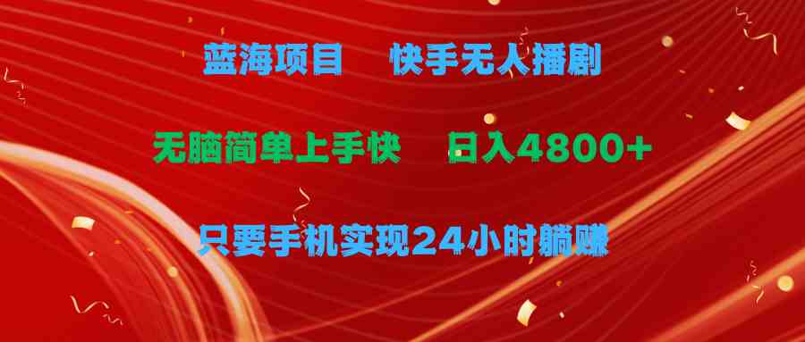 （9937期）蓝海项目，快手无人播剧，一天收益4800+，手机也能实现24小时躺赚，无脑…-柠檬网创