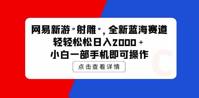 （9936期）网易新游 射雕 全新蓝海赛道，轻松日入2000＋小白一部手机即可操作-柠檬网创
