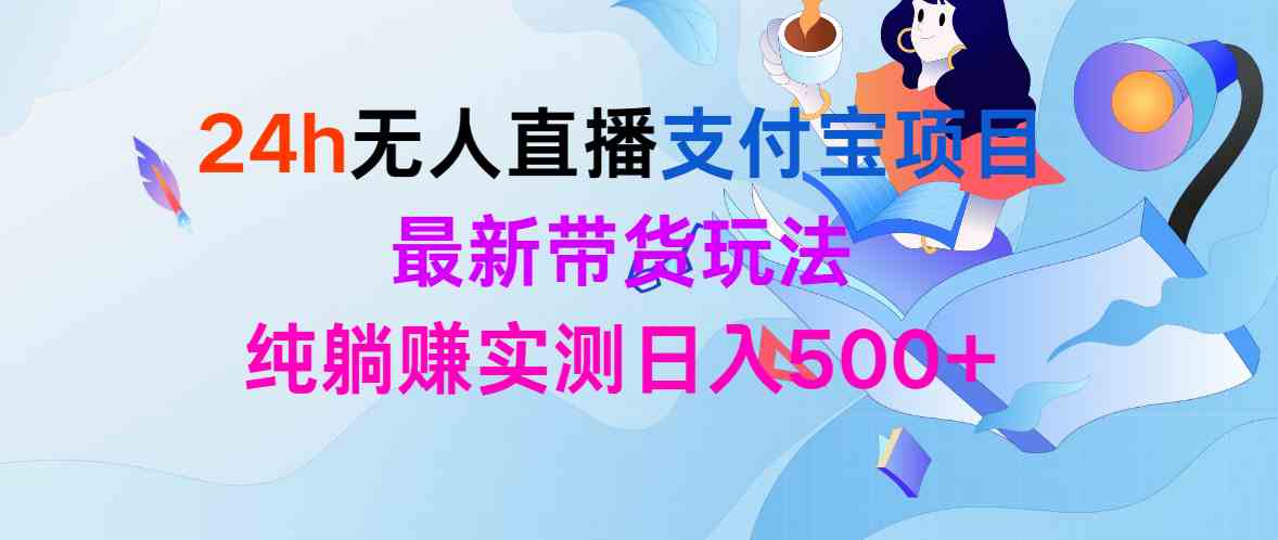 （9934期）24h无人直播支付宝项目，最新带货玩法，纯躺赚实测日入500+-柠檬网创