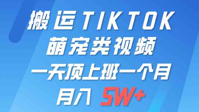 （9931期）一键搬运TIKTOK萌宠类视频 一部手机即可操作 所有平台均可发布 轻松月入5W+-柠檬网创
