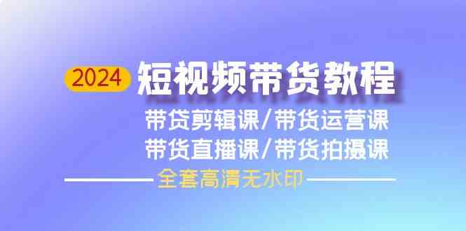 （9929期）2024短视频带货教程，剪辑课+运营课+直播课+拍摄课（全套高清无水印）-柠檬网创