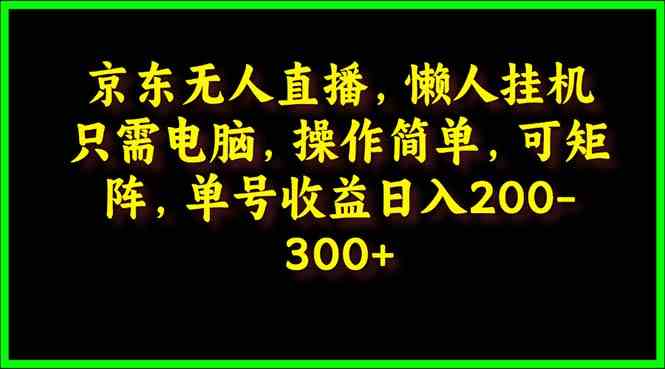 （9973期）京东无人直播，电脑挂机，操作简单，懒人专属，可矩阵操作 单号日入200-300-柠檬网创