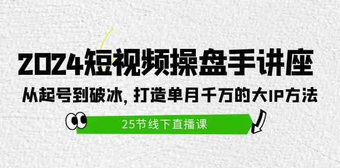 （9970期）2024短视频操盘手讲座：从起号到破冰，打造单月千万的大IP方法（25节）-柠檬网创