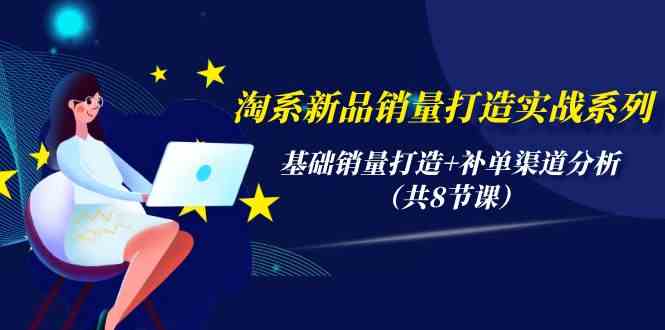 （9962期）淘系新品销量打造实战系列，基础销量打造+补单渠道分析（共8节课）-柠檬网创